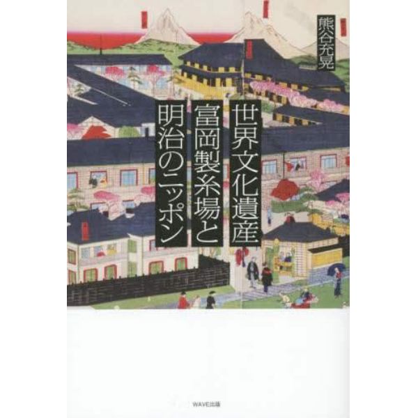 世界文化遺産富岡製糸場と明治のニッポン