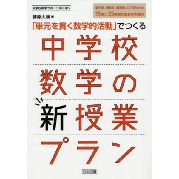 「単元を貫く数学的活動」でつくる中学校数学の新授業プラン　新内容，新教材，新展開，ＩＣＴ活用を含む１５単元３５時間の豊富な実践例