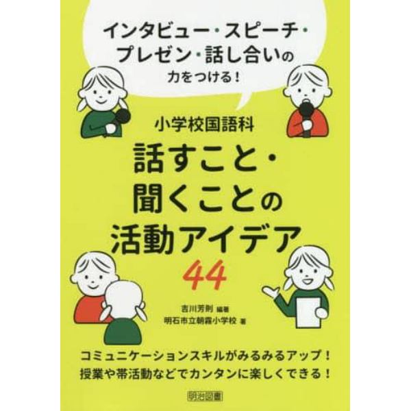 小学校国語科話すこと・聞くことの活動アイデア４４　インタビュー・スピーチ・プレゼン・話し合いの力をつける！