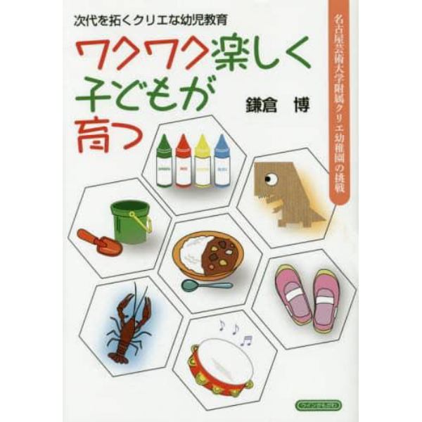 ワクワク楽しく子どもが育つ　次代を拓くクリエな幼児教育　名古屋芸術大学附属クリエ幼稚園の挑戦