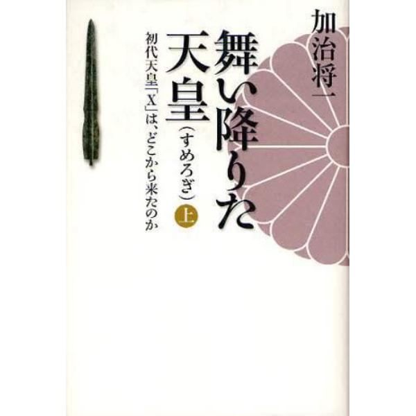 舞い降りた天皇　初代天皇「Ｘ」は、どこから来たのか　上