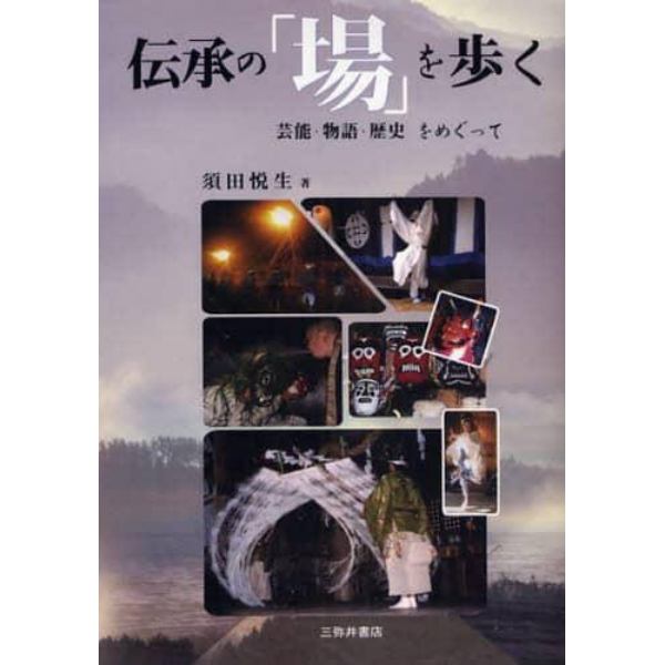 伝承の「場」を歩く　芸能・物語・歴史をめぐって