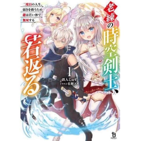 老練の時空剣士、若返る　二度目の人生、弱きを救うため爺は若い体で無双する　１