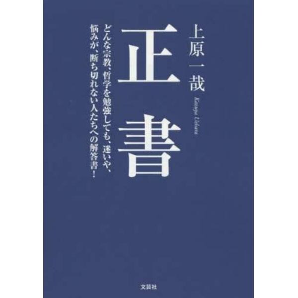 正書　どんな宗教、哲学を勉強しても、迷いや、悩みが、断ち切れない人たちへの解答書！