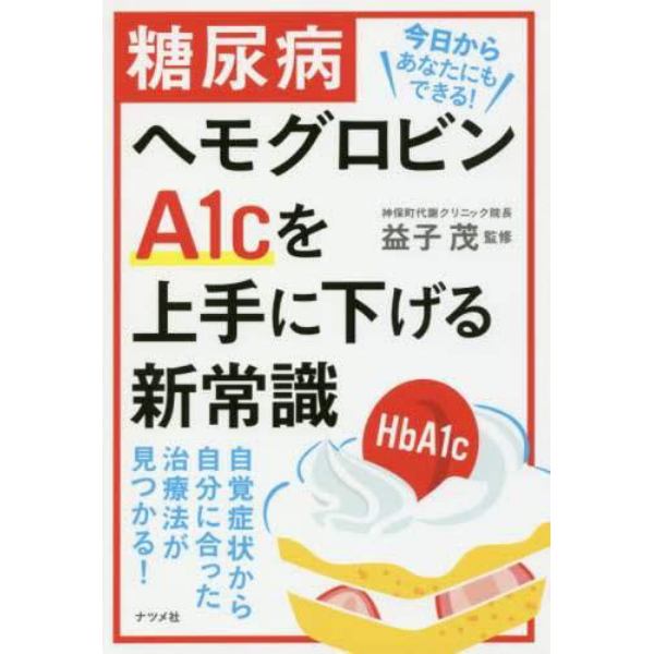 糖尿病ヘモグロビンＡ１ｃを上手に下げる新常識　今日からあなたにもできる！　自覚症状から自分に合った治療法が見つかる！