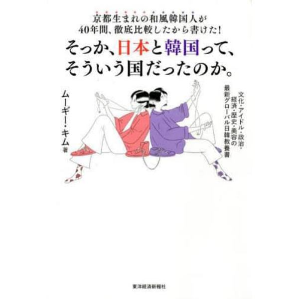 京都生まれの和風韓国人が４０年間、徹底比較したから書けた！そっか、日本と韓国って、そういう国だったのか。　文化・アイドル・政治・経済・歴史・美容の最新グローバル日韓教養書