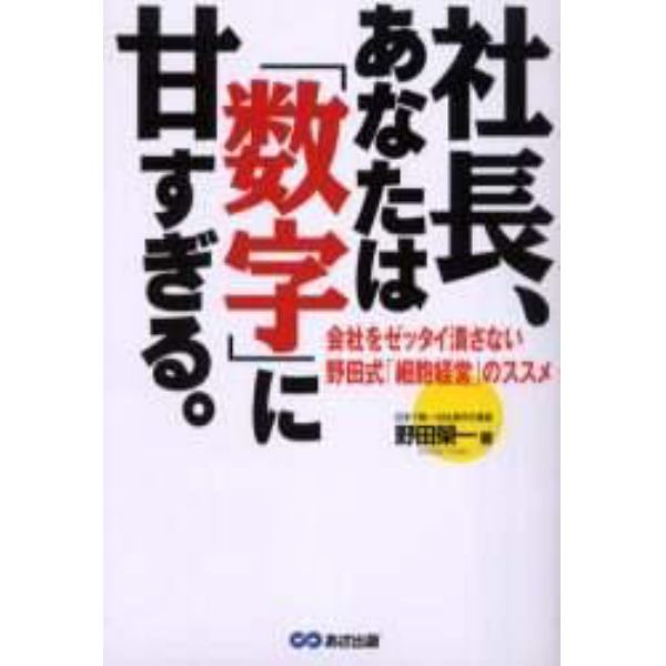 社長、あなたは「数字」に甘すぎる。　会社をゼッタイ潰さない野田式「細胞経営」のススメ