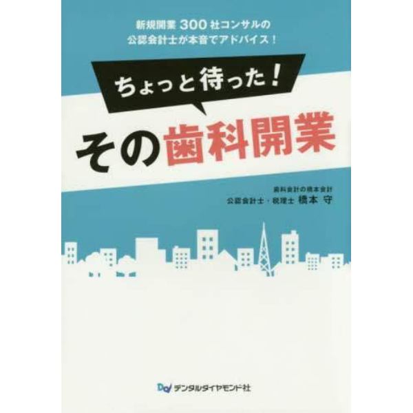 ちょっと待った！その歯科開業　新規開業３００社コンサルの公認会計士が本音でアドバイス！