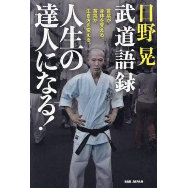 日野晃武道語録人生の達人になる！　言葉が身体を変える。言葉が生き方を変える。