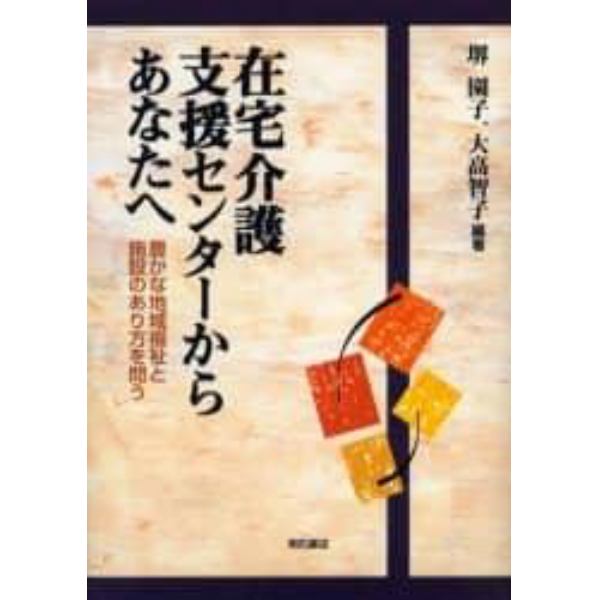 在宅介護支援センターからあなたへ　豊かな地域福祉と施設のあり方を問う