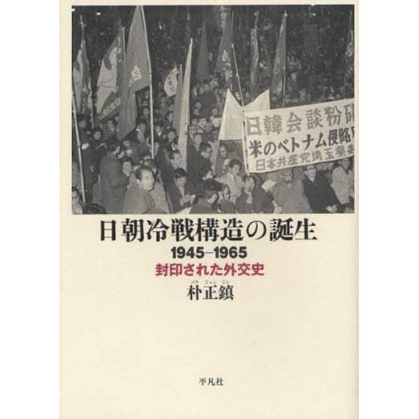 日朝冷戦構造の誕生　１９４５－１９６５　封印された外交史
