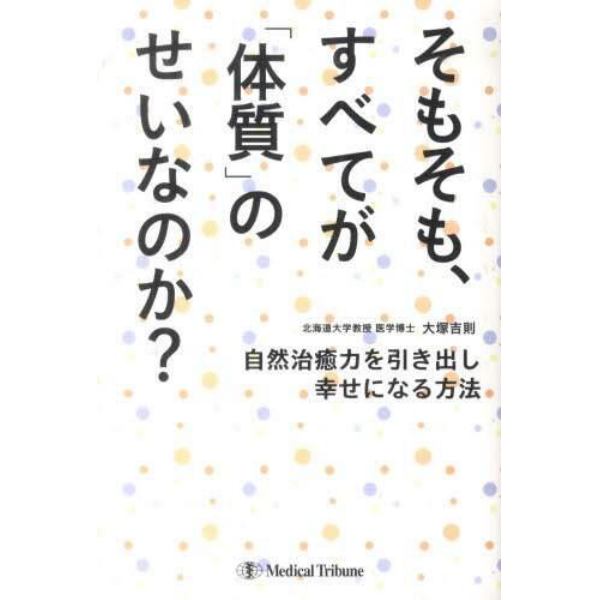 そもそも、すべてが「体質」のせいなのか？　自然治癒力を引き出し幸せになる方法