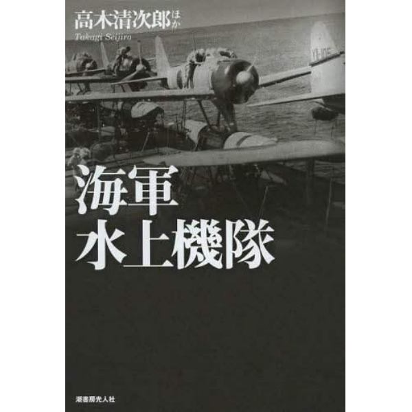 海軍水上機隊　体験で綴る下駄ばき機の発達変遷と戦場の実相