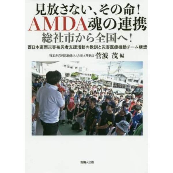 見放さない、その命！ＡＭＤＡ魂の連携総社市から全国へ！　西日本豪雨災害被災者支援活動の教訓と災害医療機動チーム構想