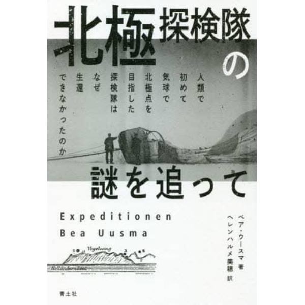 北極探検隊の謎を追って　人類で初めて気球で北極点を目指した探検隊はなぜ生還できなかったのか