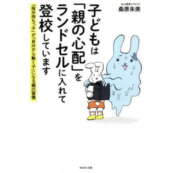 子どもは「親の心配」をランドセルに入れて登校しています　「指示待ちっ子」が「自分から動く子」になる親の習慣