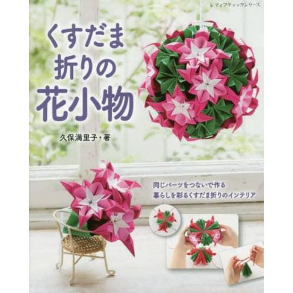 くすだま折りの花小物　同じパーツをつないで作る暮らしを彩るくすだま折りのインテリア