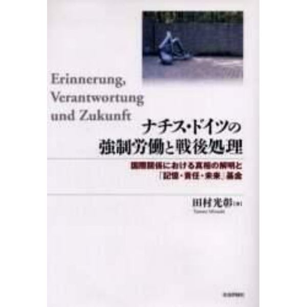 ナチス・ドイツの強制労働と戦後処理　国際関係における真相の解明と「記憶・責任・未来」基金