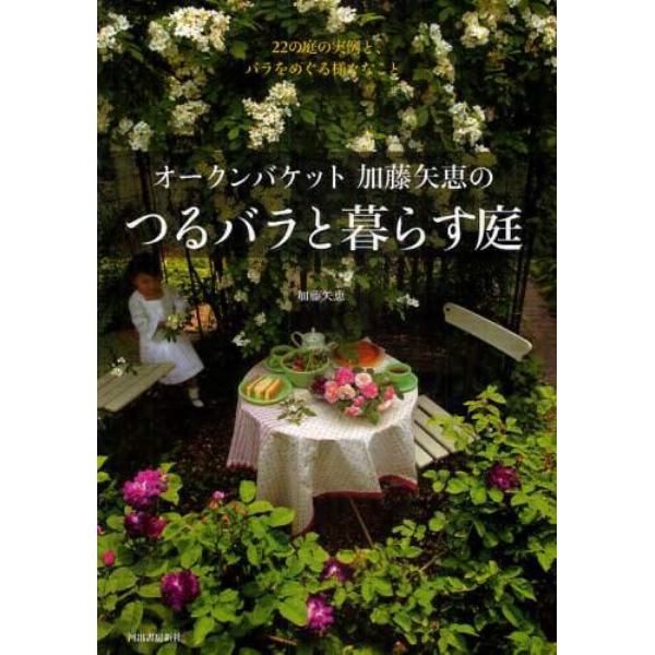 オークンバケット加藤矢恵のつるバラと暮らす庭　２２の庭の実例と、バラをめぐる様々なこと