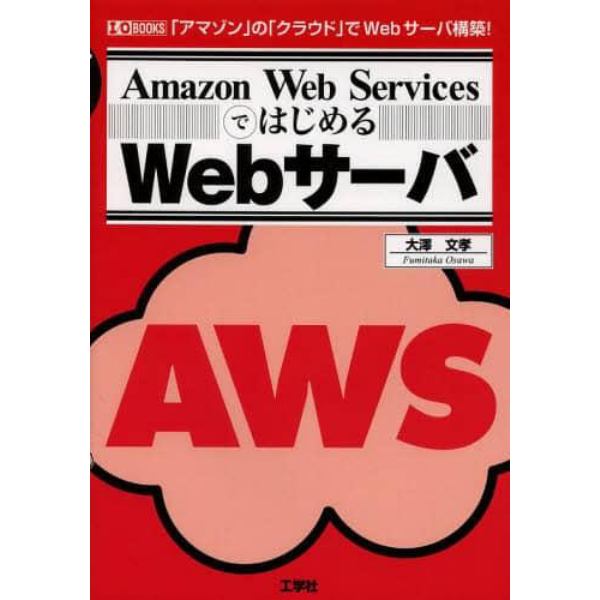 Ａｍａｚｏｎ　Ｗｅｂ　ＳｅｒｖｉｃｅｓではじめるＷｅｂサーバ　「アマゾン」の「クラウド」でＷｅｂサーバ構築！