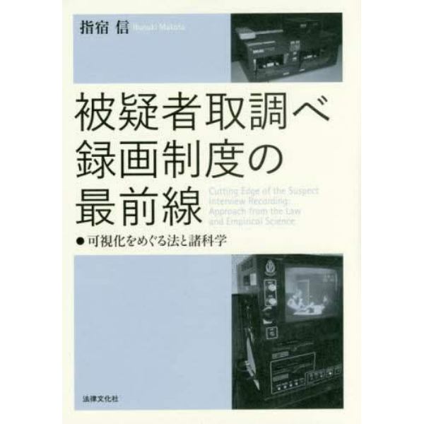 被疑者取調べ録画制度の最前線　可視化をめぐる法と諸科学