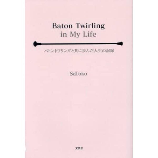 Ｂａｔｏｎ　Ｔｗｉｒｌｉｎｇ　ｉｎ　Ｍｙ　Ｌｉｆｅ　バトントワリングと共に歩んだ人生の記録