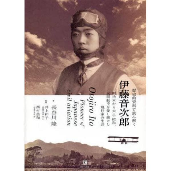 歴史的資料で読み解く伊藤音次郎　明治末から大正・昭和、民間航空を愛し続けた飛行家の生涯