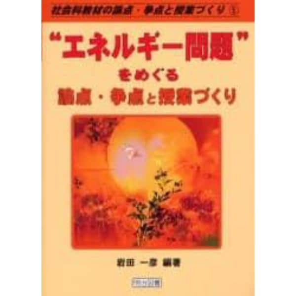 “エネルギー問題”をめぐる論点・争点と授業づくり