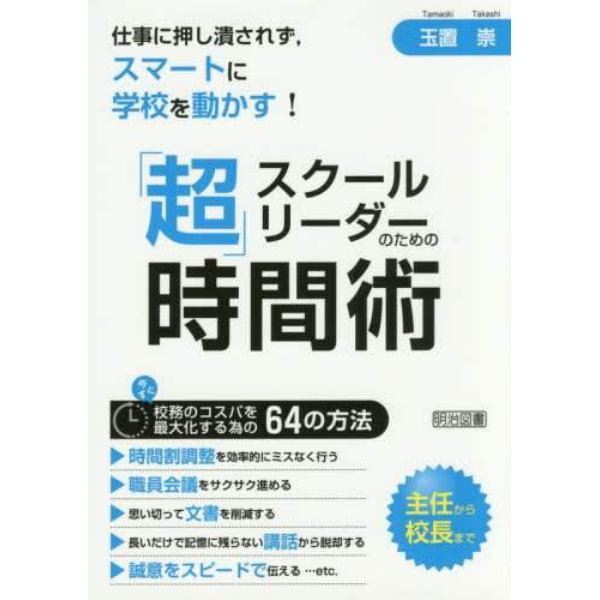 スクールリーダーのための「超」時間術　仕事に押し潰されず，スマートに学校を動かす！