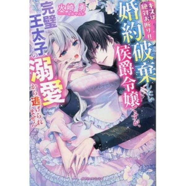 キスは絶対お断り！！　婚約破棄したい侯爵令嬢ですが、完璧王太子の溺愛から逃げられません