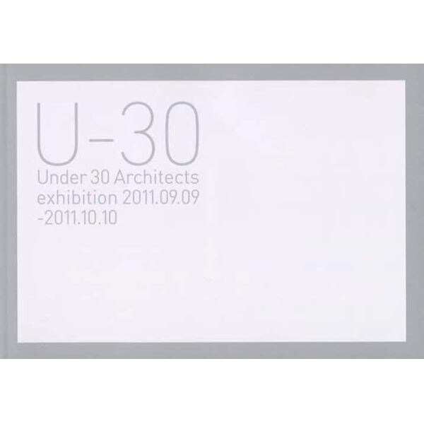 Ｕ－３０展覧会オペレーションブック２０１１　３０歳以下の若手建築家７組による建築の展覧会