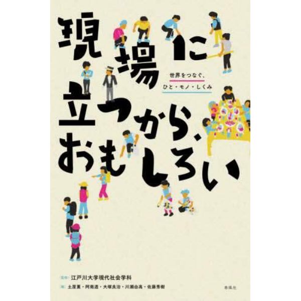 現場に立つから、おもしろい　世界をつなぐ、ひと・モノ・しくみ