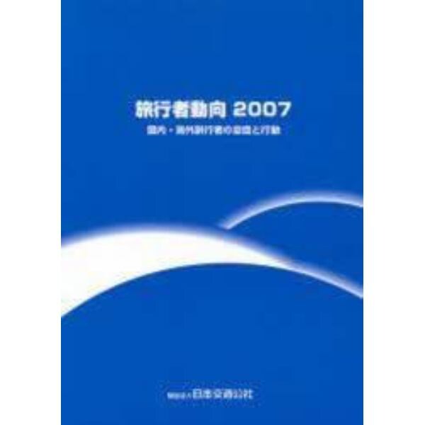 旅行者動向　国内・海外旅行者の意識と行動　２００７