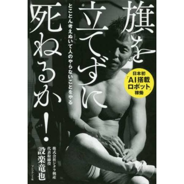 旗を立てずに死ねるか！　とことん考えぬいて人のやらないことをやる　日本初「ＡＩ搭載ロボット」稼働