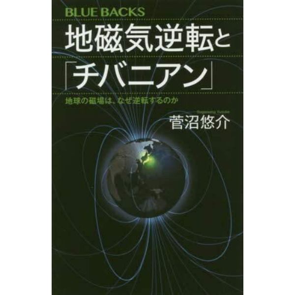地磁気逆転と「チバニアン」　地球の磁場は、なぜ逆転するのか