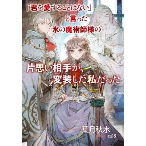 「君を愛することはない」と言った氷の魔術師様の片思い相手が、変装した私だった