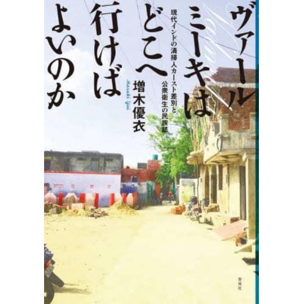 ヴァールミーキはどこへ行けばよいのか　現代インドの清掃人カースト差別と公衆衛生の民族誌