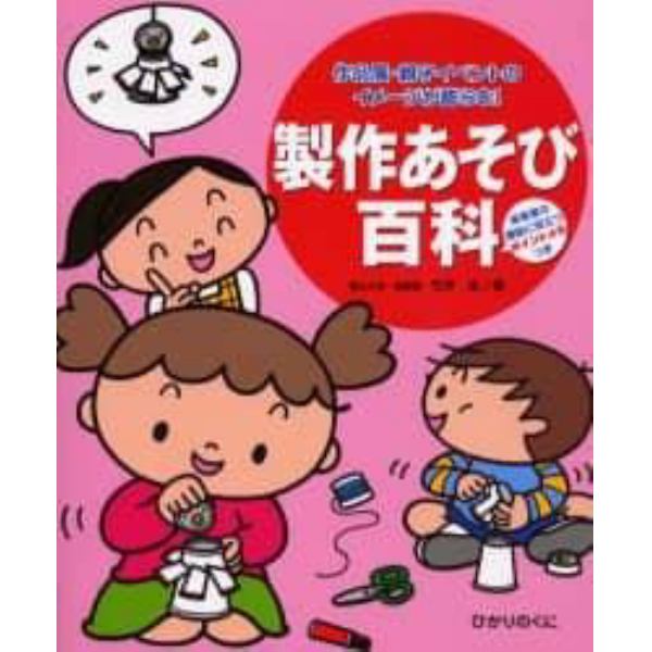 製作あそび百科　作品展・親子イベントのイメージが膨らむ！　保育者の援助に役立つポイントメモつき