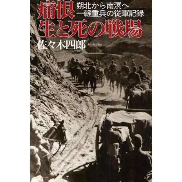 痛恨生と死の戦場　朔北から南溟へ一輜重兵の従軍記録