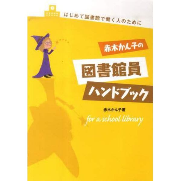 赤木かん子の図書館員ハンドブック　はじめて図書館で働く人のために　ｆｏｒ　ａ　ｓｃｈｏｏｌ　ｌｉｂｒａｒｙ