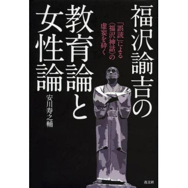 福沢諭吉の教育論と女性論　「誤読」による〈福沢神話〉の虚妄を砕く