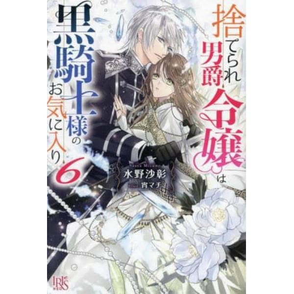 捨てられ男爵令嬢は黒騎士様のお気に入り　６