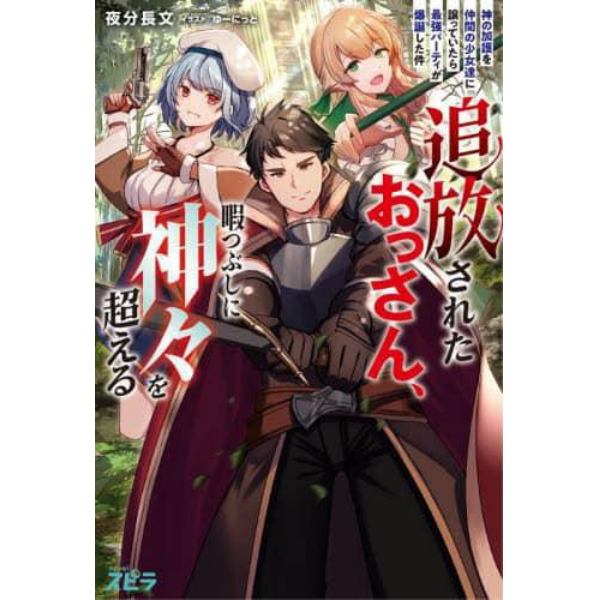 追放されたおっさん、暇つぶしに神々を超える　神の加護を仲間の少女達に譲っていたら最強パーティが爆誕した件