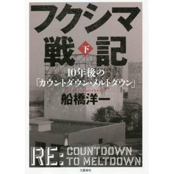 フクシマ戦記　１０年後の「カウントダウン・メルトダウン」　下