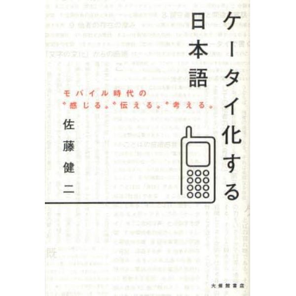 ケータイ化する日本語　モバイル時代の“感じる”“伝える”“考える”