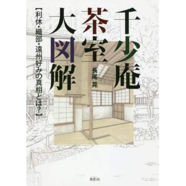 千少庵茶室大図解　利休・織部・遠州好みの真相とは？