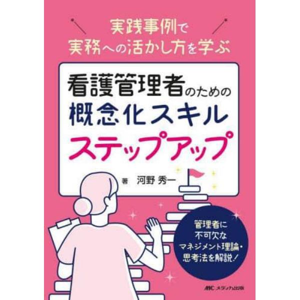 看護管理者のための概念化スキルステップアップ　実践事例で実務への活かし方を学ぶ　管理者に不可欠なマネジメント理論・思考法を解説！