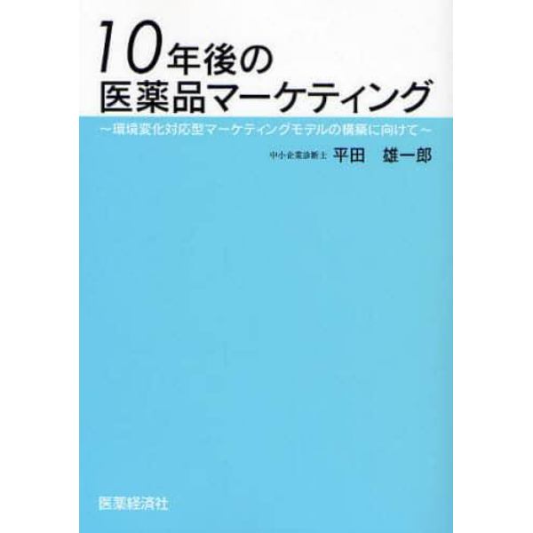 １０年後の医薬品マーケティング　環境変化対応型マーケティングモデルの構築に向けて