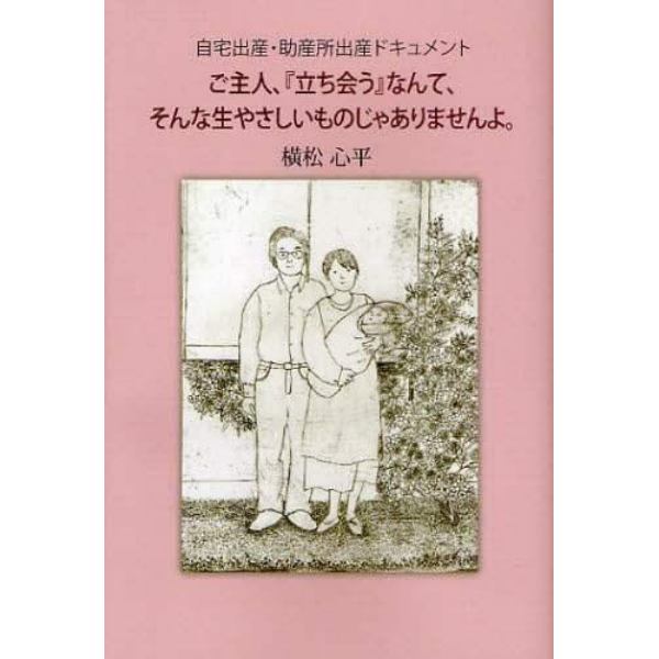 ご主人、『立ち会う』なんて、そんな生やさしいものじゃありませんよ。　自宅出産、助産所出産ドキュメント