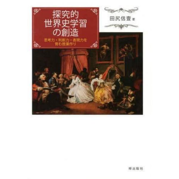 探究的世界史学習の創造　思考力・判断力・表現力を育む授業作り